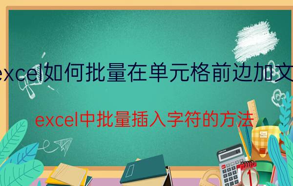 excel如何批量在单元格前边加文字 excel中批量插入字符的方法？